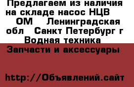 Предлагаем из наличия на складе насос НЦВ-40/20 ОМ5 - Ленинградская обл., Санкт-Петербург г. Водная техника » Запчасти и аксессуары   